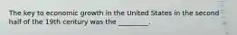 The key to economic growth in the United States in the second half of the 19th century was the _________.