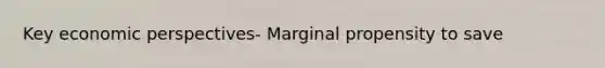 Key economic perspectives- Marginal propensity to save