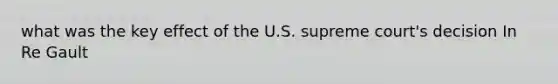 what was the key effect of the U.S. supreme court's decision In Re Gault