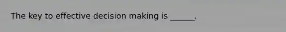 The key to effective decision making is ______.