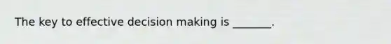 The key to effective decision making is _______.