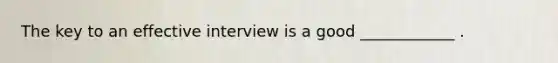 The key to an effective interview is a good ____________ .