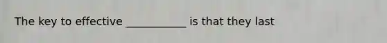 The key to effective ___________ is that they last