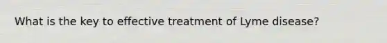 What is the key to effective treatment of Lyme disease?