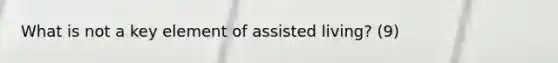 What is not a key element of assisted living? (9)