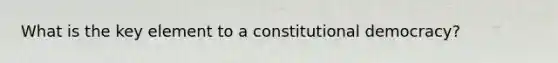 What is the key element to a constitutional democracy?