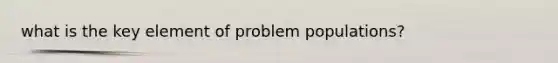 what is the key element of problem populations?