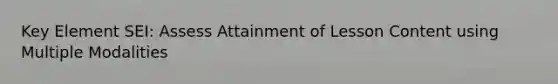 Key Element SEI: Assess Attainment of Lesson Content using Multiple Modalities