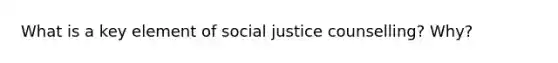 What is a key element of social justice counselling? Why?