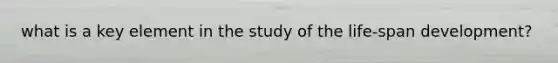 what is a key element in the study of the life-span development?