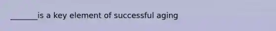 _______is a key element of successful aging