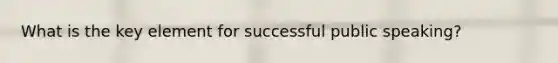 What is the key element for successful public speaking?