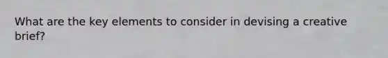 What are the key elements to consider in devising a creative brief?