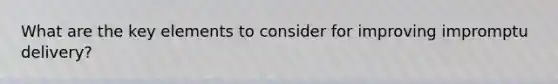 What are the key elements to consider for improving impromptu delivery?
