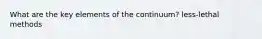 What are the key elements of the continuum? less-lethal methods