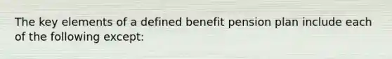 The key elements of a defined benefit pension plan include each of the following except: