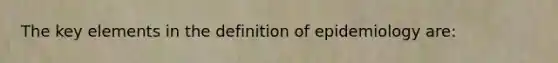 The key elements in the definition of epidemiology are: