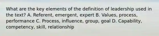 What are the key elements of the definition of leadership used in the text? A. Referent, emergent, expert B. Values, process, performance C. Process, influence, group, goal D. Capability, competency, skill, relationship