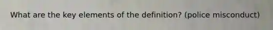 What are the key elements of the definition? (police misconduct)