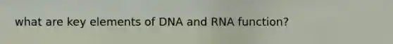 what are key elements of DNA and RNA function?