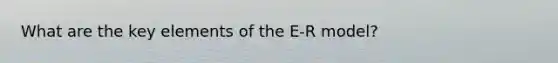 What are the key elements of the E-R model?