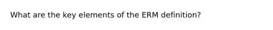 What are the key elements of the ERM definition?