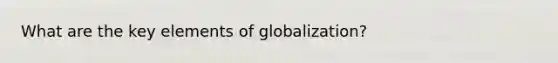 What are the key elements of globalization?