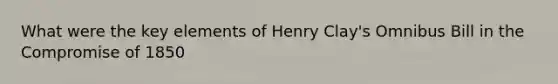 What were the key elements of Henry Clay's Omnibus Bill in the Compromise of 1850