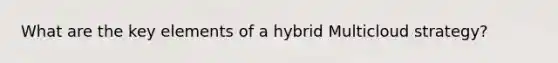 What are the key elements of a hybrid Multicloud strategy?