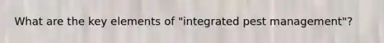 What are the key elements of "integrated pest management"?