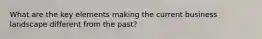 What are the key elements making the current business landscape different from the past?