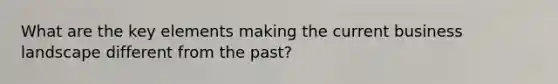 What are the key elements making the current business landscape different from the past?