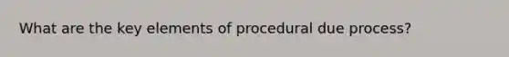 What are the key elements of procedural due process?