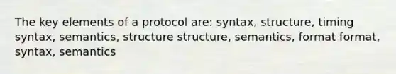 The key elements of a protocol are: syntax, structure, timing syntax, semantics, structure structure, semantics, format format, syntax, semantics