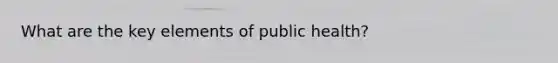 What are the key elements of public health?