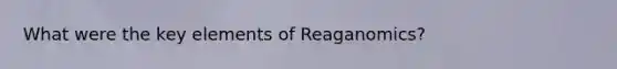 What were the key elements of Reaganomics?