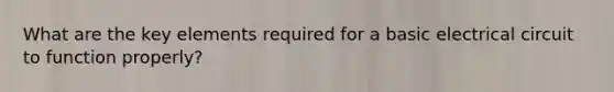 What are the key elements required for a basic electrical circuit to function properly?