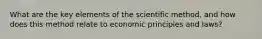 What are the key elements of the scientific method, and how does this method relate to economic principles and laws?