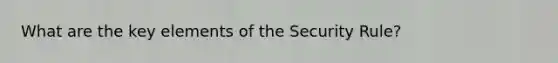 What are the key elements of the Security Rule?