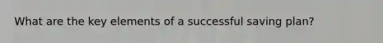 What are the key elements of a successful saving plan?