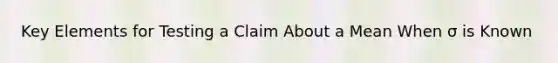 Key Elements for Testing a Claim About a Mean When σ is Known