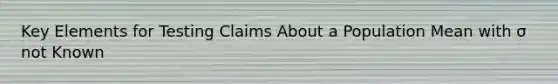 Key Elements for Testing Claims About a Population Mean with σ not Known