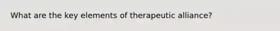 What are the key elements of therapeutic alliance?