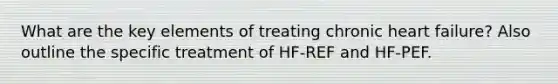 What are the key elements of treating chronic heart failure? Also outline the specific treatment of HF-REF and HF-PEF.