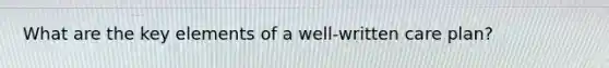 What are the key elements of a well-written care plan?