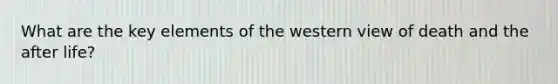 What are the key elements of the western view of death and the after life?
