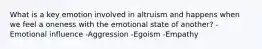 What is a key emotion involved in altruism and happens when we feel a oneness with the emotional state of another? -Emotional influence -Aggression -Egoism -Empathy