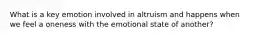 What is a key emotion involved in altruism and happens when we feel a oneness with the emotional state of another?