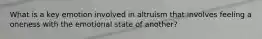 What is a key emotion involved in altruism that involves feeling a oneness with the emotional state of another?