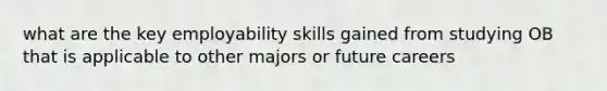 what are the key employability skills gained from studying OB that is applicable to other majors or future careers